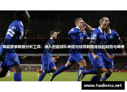 英超赛季数据分析工具:深入挖掘球队表现与球员数据背后的趋势与规律 英超赛季数据分析工具:深入挖掘球队表现与球员数据背后的趋势与规律