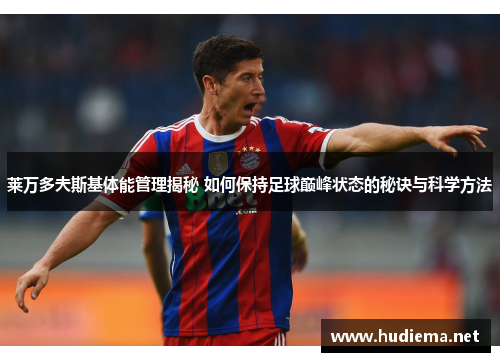 莱万多夫斯基体能管理揭秘 如何保持足球巅峰状态的秘诀与科学方法 莱万多夫斯基体能管理揭秘 如何保持足球巅峰状态的秘诀与科学方法