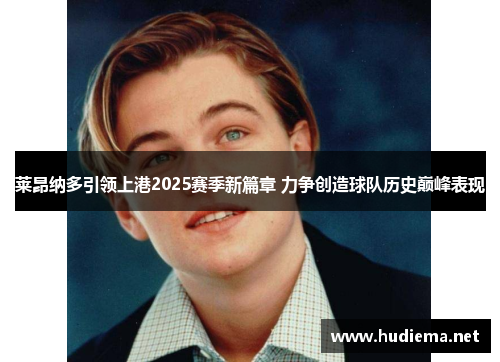 莱昂纳多引领上港2025赛季新篇章 力争创造球队历史巅峰表现 莱昂纳多引领上港2025赛季新篇章 力争创造球队历史巅峰表现