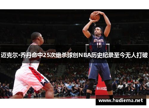 迈克尔·乔丹命中25次绝杀球创NBA历史纪录至今无人打破